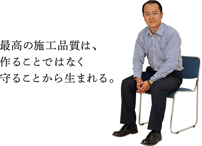 最高の施工品質は、作ることではなく守ることから生まれる。