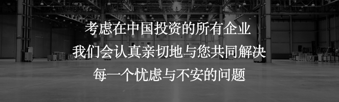 考慮在中國投資的所有企業(yè)我們會(huì )認真親切地與您共同解決每一個(gè)憂(yōu)慮與不安的問(wèn)題